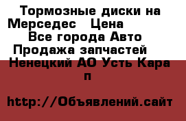 Тормозные диски на Мерседес › Цена ­ 3 000 - Все города Авто » Продажа запчастей   . Ненецкий АО,Усть-Кара п.